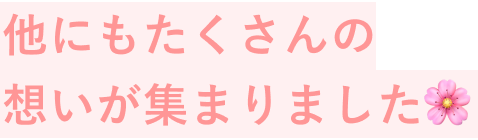 他にもたくさんの想いが集まりました🌸